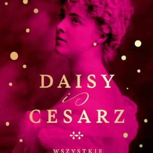Daisy i cesarz. Wszystkie namiętności księżnej. Dorota Ponińska